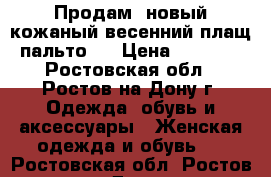 Продам  новый кожаный весенний плащ- пальто   › Цена ­ 15 000 - Ростовская обл., Ростов-на-Дону г. Одежда, обувь и аксессуары » Женская одежда и обувь   . Ростовская обл.,Ростов-на-Дону г.